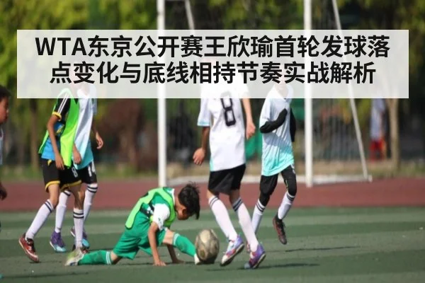 WTA东京公开赛王欣瑜首轮发球落点变化与底线相持节奏实战解析